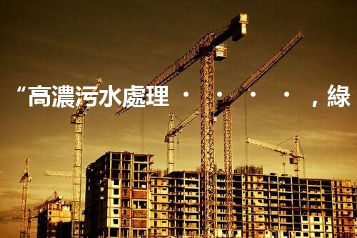 “高濃污水處理，綠色環(huán)保新篇章”